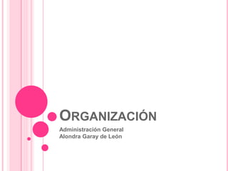 ORGANIZACIÓN
Administración General
Alondra Garay de León
 