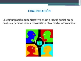 COMUNICACIÓN

La comunicación administrativa es un proceso social en el
cual una persona desea transmitir a otra cierta información.
 