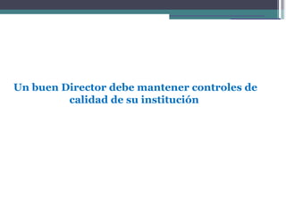 Un buen Director debe mantener controles de
         calidad de su institución
 