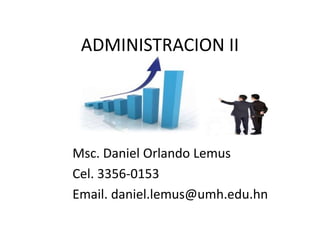 ADMINISTRACION II
Msc. Daniel Orlando Lemus
Cel. 3356-0153
Email. daniel.lemus@umh.edu.hn
 