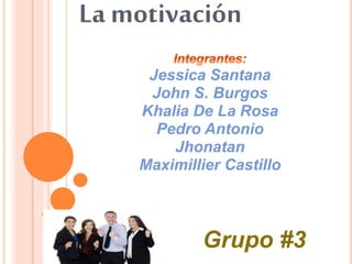 La motivación
Jessica Santana
John S. Burgos
Khalia De La Rosa
Pedro Antonio
Jhonatan
Maximillier Castillo
Grupo #3
 