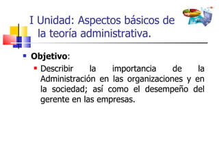 [object Object],[object Object],I Unidad: Aspectos básicos de la teoría administrativa. 