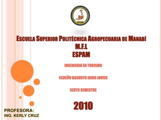 ESCUELA SUPERIOR POLITÉCNICA AGROPECUARIA DE MANABÍ
M.F.L
ESPAM
INGENIERIA EN TURISMO
CEDEÑO BASURTO JAIRO JAVIER
SEXTO SEMESTRE
2010
 