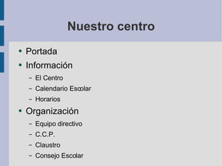 Nuestro centro Portada Información El Centro Calendario Escolar Horarios Organización Equipo directivo C.C.P. Claustro Consejo Escolar 