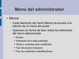 Menú del administrador Menús Cada elemento del menú Menús da acceso a la edición de un menú del portal Aparecen en forma de lista, todos los elementos del menú seleccionado Enlace Indicación de si está publicado Orden y controles para modificarlo Tipo de acceso necesario Tipo de contenido e identificadores 