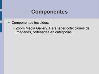 Componentes Componentes incluidos: Zoom Media Gallery. Para tener colecciones de imágenes, ordenadas en categorías. 