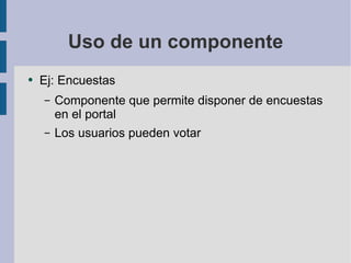Uso de un componente Ej: Encuestas Componente que permite disponer de encuestas en el portal Los usuarios pueden votar 