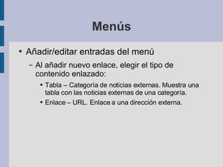 Menús Añadir/editar entradas del menú Al añadir nuevo enlace, elegir el tipo de contenido enlazado: Tabla – Categoría de noticias externas. Muestra una tabla con las noticias externas de una categoría. Enlace – URL. Enlace a una dirección externa. 