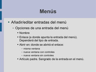 Menús Añadir/editar entradas del menú Opciones de una entrada del menú Nombre Enlace (a donde apunta la entrada del menú). Dependerá del tipo de entrada. Abrir en: donde se abrirá el enlace: misma ventana nueva ventana con controles nueva ventana sin controles Artículo padre. Sangrado de la entrada en el menú. 