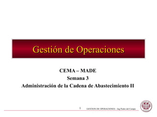 1 GESTION DE OPERACIONES – Ing Pedro del Campo
Gestión de OperacionesGestión de Operaciones
CEMA – MADE
Semana 3
Administración de la Cadena de Abastecimiento II
 
