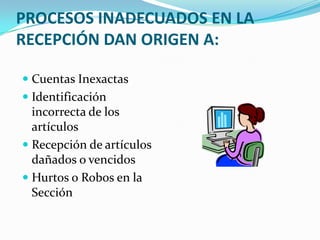 PROCESOS INADECUADOS EN LA RECEPCIÓN DAN ORIGEN A:Cuentas InexactasIdentificación incorrecta de los artículosRecepción de artículos dañados o vencidosHurtos o Robos en la Sección