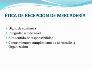 ÉTICA DE RECEPCIÓN DE MERCADERÍADigno de confianzaIntegridad a todo nivelAlto sentido de responsabilidadConocimiento y cumplimiento de normas de la Organización