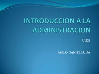 INTRODUCCION A LA ADMINISTRACION UIDE PABLO DANIEL LUNA 