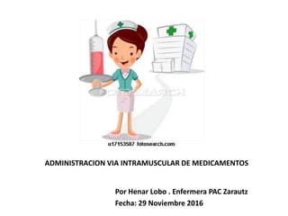ADMINISTRACION VIA INTRAMUSCULAR DE MEDICAMENTOS
Por Henar Lobo . Enfermera PAC Zarautz
Fecha: 29 Noviembre 2016
 