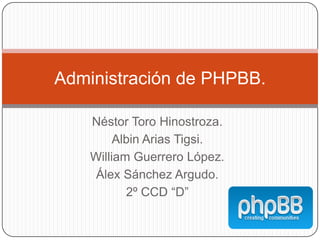 Administración de PHPBB.

    Néstor Toro Hinostroza.
         Albin Arias Tigsi.
    William Guerrero López.
     Álex Sánchez Argudo.
           2º CCD “D”
 