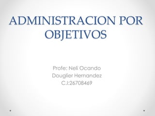 ADMINISTRACION POR
OBJETIVOS
Profe: Neli Ocando
Douglier Hernandez
C.I:26708469
 