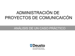 ADMINISTRACIÓN DE  PROYECTOS DE COMUNICAICÓN ANÁLISIS DE UN CASO PRÁCTICO 