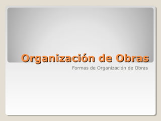 Organización de Obras
Formas de Organización de Obras

 