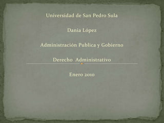 Universidad de San Pedro Sula Dania López Administración Publica y Gobierno Derecho  Administrativo Enero 2010 