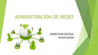 ADMINISTRACION DE REDES
ANDRES FELIPE DIAZ DAZA
WILSON GUZMAN
 