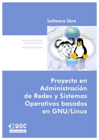 www.uoc.edu
U
Software libre
Proyecto en
Administración
de Redes y Sistemas
Operativos basados
en GNU/Linux
Remo Suppi Boldrito
Josep Jorba Esteve
XP06/M2118/02155
 