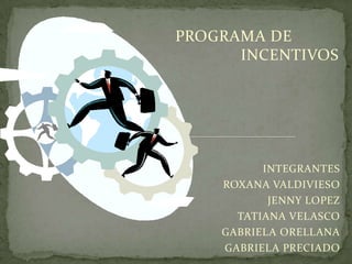 PROGRAMA DE      							INCENTIVOS INTEGRANTES ROXANA VALDIVIESO JENNY LOPEZ TATIANA VELASCO GABRIELA ORELLANA GABRIELA PRECIADO 