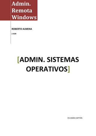 Admin.
Remota
Windows
ROBERTO ALMENA
2 ASIR




         [ADMIN. SISTEMAS
           OPERATIVOS]




                      IES GRAN CAPITÁN
 