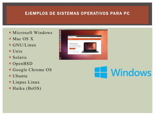 E J E MPLOS D E S I STEMA S O P E RATI VOS PA RA P C












Microsoft Windows
Mac OS X
GNU/Linux
Unix
Solaris
OpenBSD
Google Chrome OS
Ubuntu
Linpus Linux
Haiku (BeOS)

 