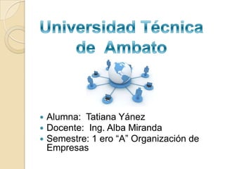    Alumna: Tatiana Yánez
   Docente: Ing. Alba Miranda
   Semestre: 1 ero “A” Organización de
    Empresas
 
