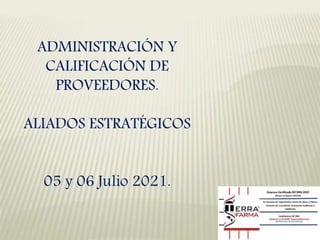 ADMINISTRACIÓN Y
CALIFICACIÓN DE
PROVEEDORES.
ALIADOS ESTRATÉGICOS
05 y 06 Julio 2021.
 