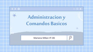 Mariana Millan IF-06
Administracion y
Comandos Basicos
 