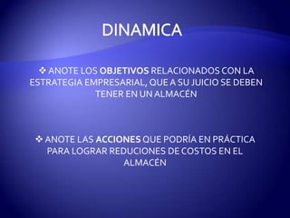  ANOTE LOS OBJETIVOS RELACIONADOS CON LA
ESTRATEGIA EMPRESARIAL, QUE A SU JUICIO SE DEBEN
             TENER EN UN ALMACÉN



  ANOTE LAS ACCIONES QUE PODRÍA EN PRÁCTICA
   PARA LOGRAR REDUCIONES DE COSTOS EN EL
                  ALMACÉN
 