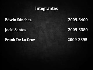 Integrantes Edwin Sánchez				        2009-3400 JockiSantos				        2009-3380 Frank De La Cruz                                    2009-3395 