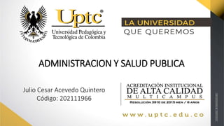ADMINISTRACION Y SALUD PUBLICA
Julio Cesar Acevedo Quintero
Código: 202111966
 