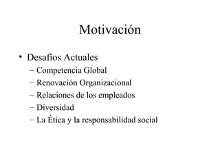 Motivación
• Desafíos Actuales
– Competencia Global
– Renovación Organizacional
– Relaciones de los empleados
– Diversidad
– La Ética y la responsabilidad social
 