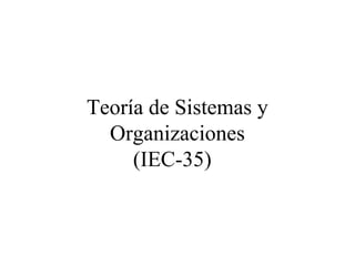 Teoría de Sistemas y
Organizaciones
(IEC-35)
 