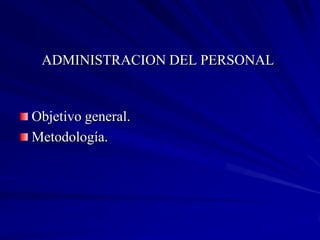 ADMINISTRACION DEL PERSONAL


Objetivo general.
Metodología.
 