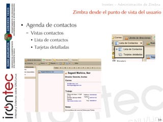 Irontec – Administración de Zimbra

                                  Zimbra desde el punto de vista del usuario

●   Agen...