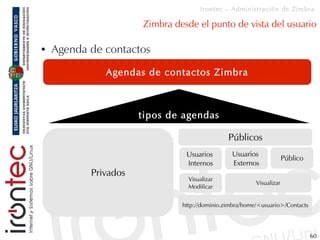 Irontec – Administración de Zimbra

                      Zimbra desde el punto de vista del usuario

●   Agenda de contac...