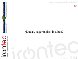 Irontec – Administración de Zimbra

                                                 Fin




¿Dudas, sugerencias, insultos...