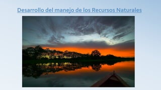 Desarrollo del manejo de los Recursos Naturales
 