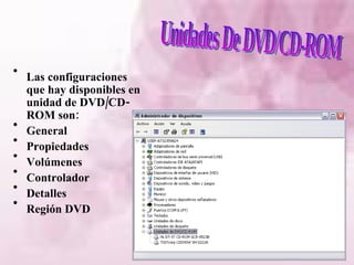 Unidades De DVD/CD-ROM Las configuraciones que hay disponibles en unidad de DVD/CD-ROM son: General Propiedades Volúmenes Controlador  Detalles Región DVD 