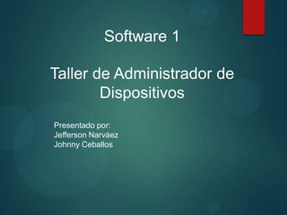 Software 1
Taller de Administrador de
Dispositivos
Presentado por:
Jefferson Narváez
Johnny Ceballos

 
