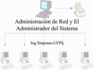 Administración de Red y El
Administrador del Sistema
Ing Sistemas-UFPS
 