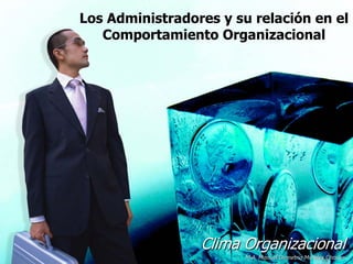 Los Administradores y su relación en el
   Comportamiento Organizacional




                 Clima Organizacional
                        M.A. Manuel Demetrio Morales Chacon
 