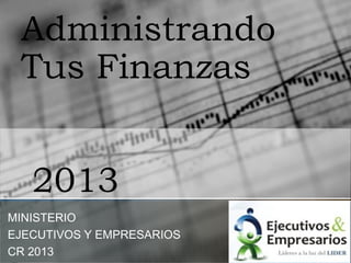 Administrando
Tus Finanzas
2013
MINISTERIO
EJECUTIVOS Y EMPRESARIOS
CR 2013
 