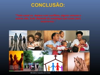 Ministério Casados em Cristo
CONCLUSÃO:
“Todo casal se depara com conflitos, alguns vencem e
outros não, tudo depende da estratégia que usam para
resolve-los.”
 