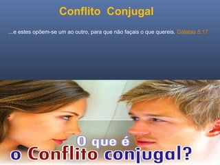 Ministério Casados em Cristo
Conflito Conjugal
...e estes opõem-se um ao outro, para que não façais o que quereis. Gálatas 5:17
 