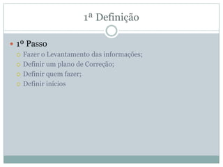  1º Passo
 Fazer o Levantamento das informações;
 Definir um plano de Correção;
 Definir quem fazer;
 Definir inícios
 