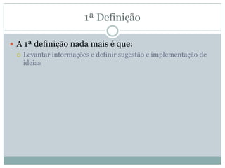  A 1ª definição nada mais é que:
 Levantar informações e definir sugestão e implementação de
ideias
 
